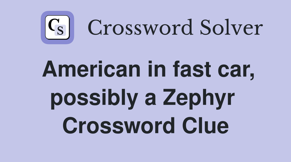 American in fast car, possibly a Zephyr  Crossword Clue
