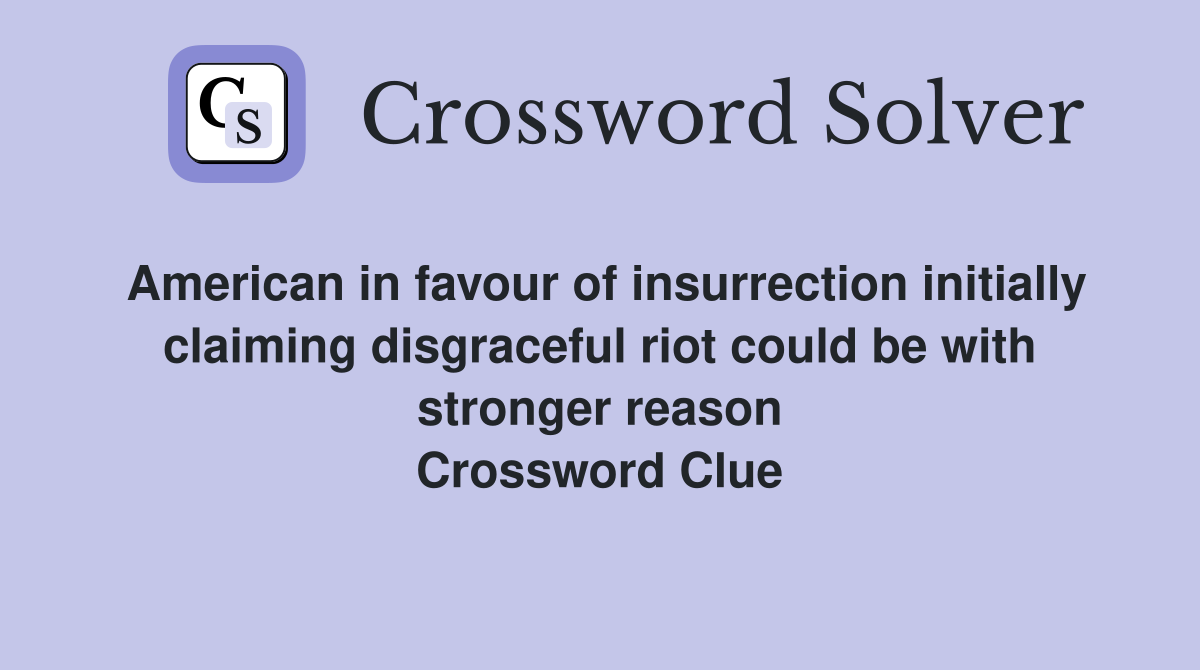 American in favour of insurrection initially claiming disgraceful riot could be with stronger reason Crossword Clue