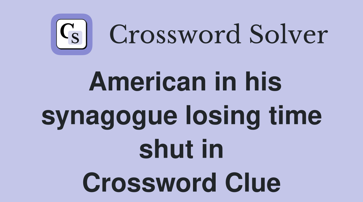 American in his synagogue losing time shut in Crossword Clue