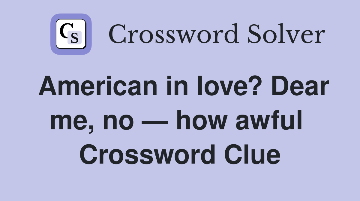 American in love? Dear me, no — how awful  Crossword Clue