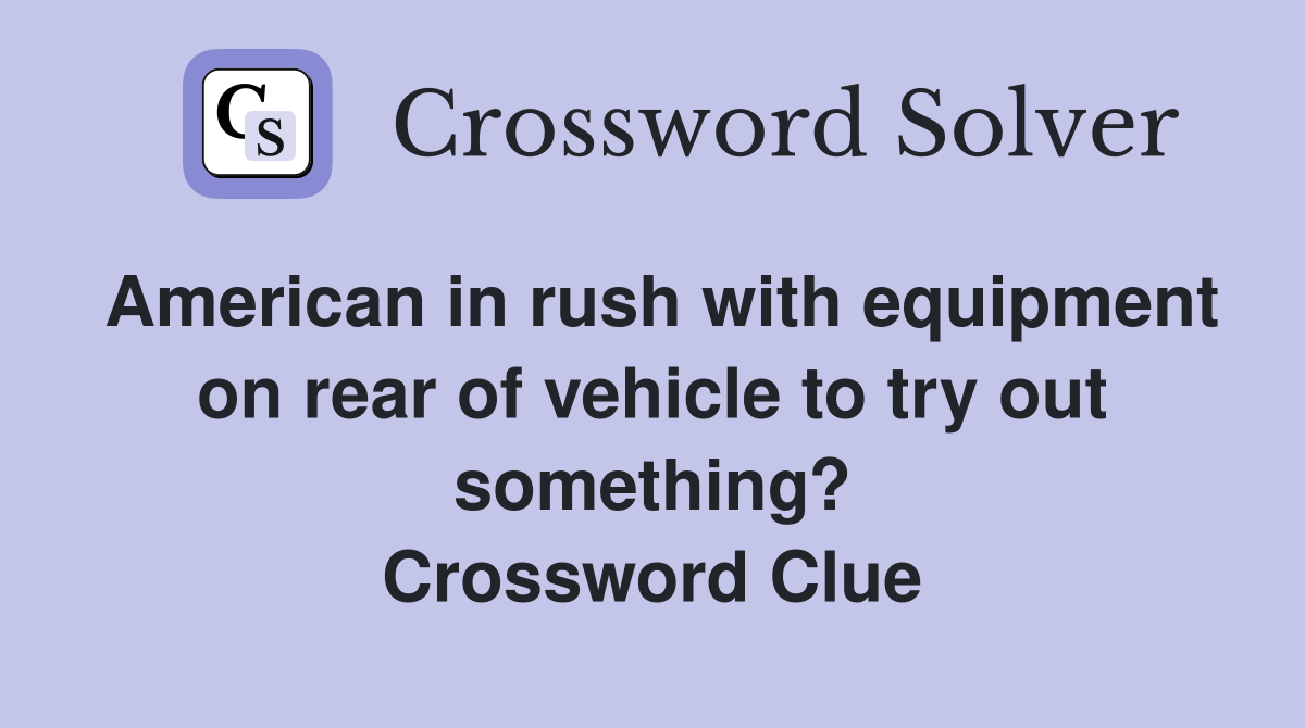 American in rush with equipment on rear of vehicle to try out something? Crossword Clue