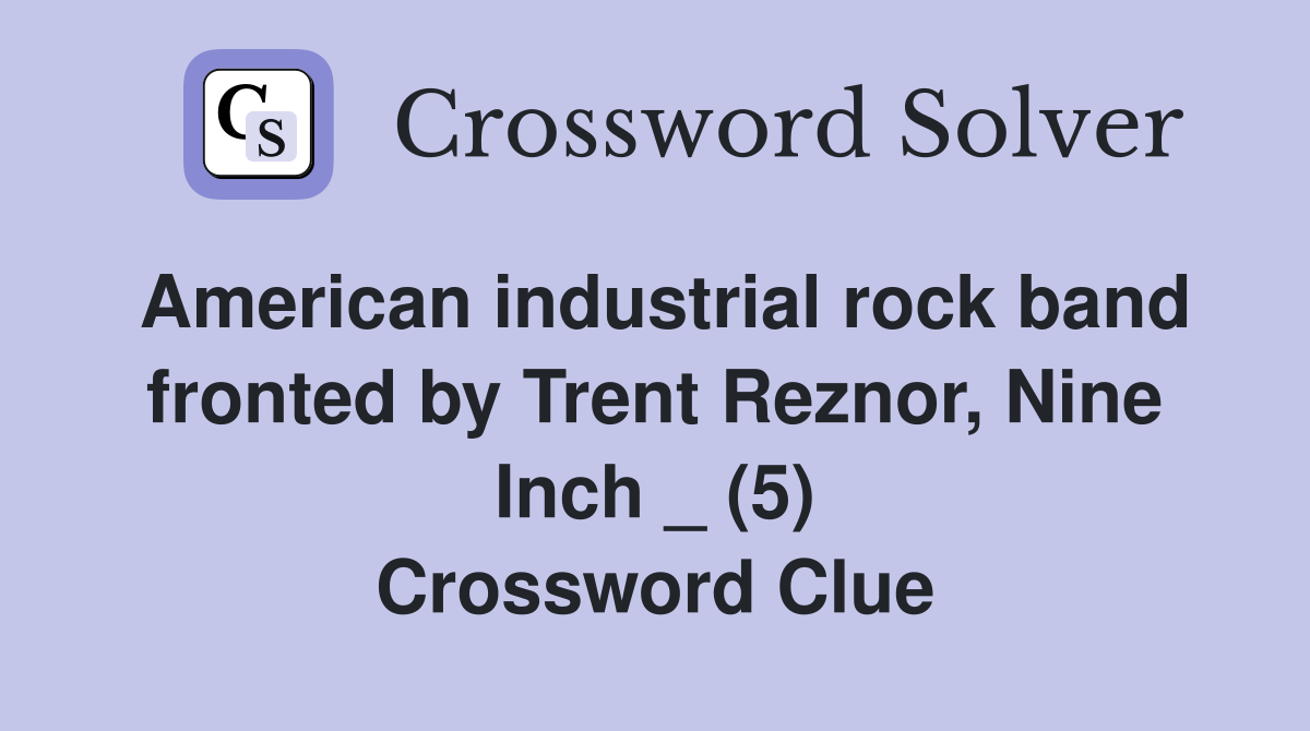 American industrial rock band fronted by Trent Reznor, Nine Inch _ (5) Crossword Clue