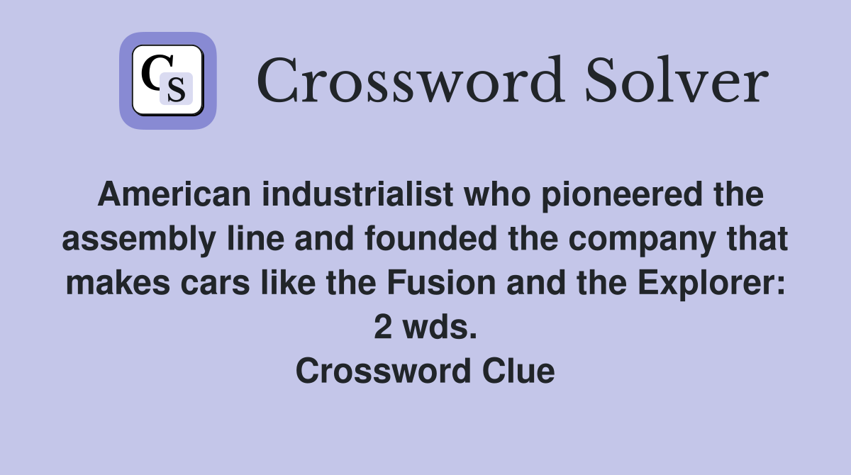 American industrialist who pioneered the assembly line and founded the company that makes cars like the Fusion and the Explorer: 2 wds. Crossword Clue