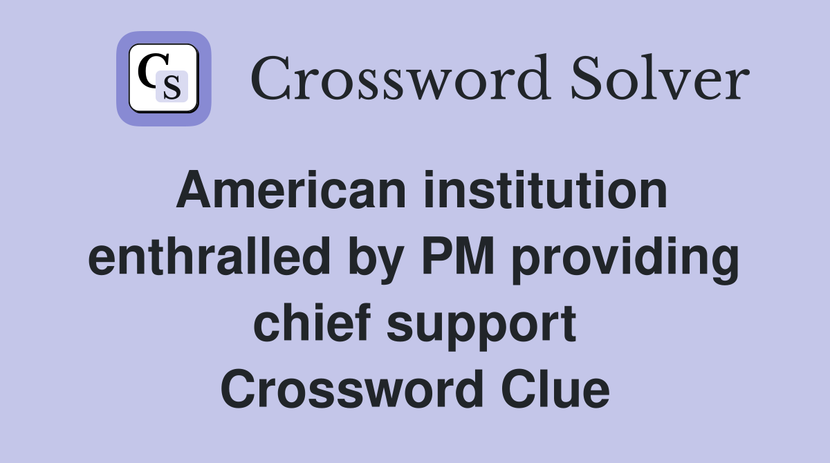 American institution enthralled by PM providing chief support Crossword Clue