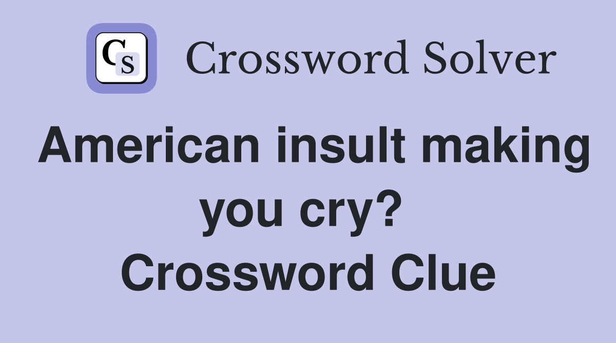 American insult making you cry?  Crossword Clue