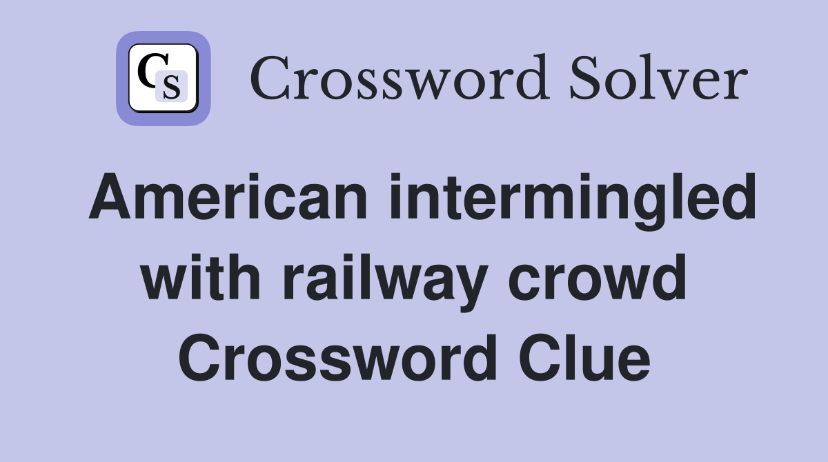 American intermingled with railway crowd Crossword Clue