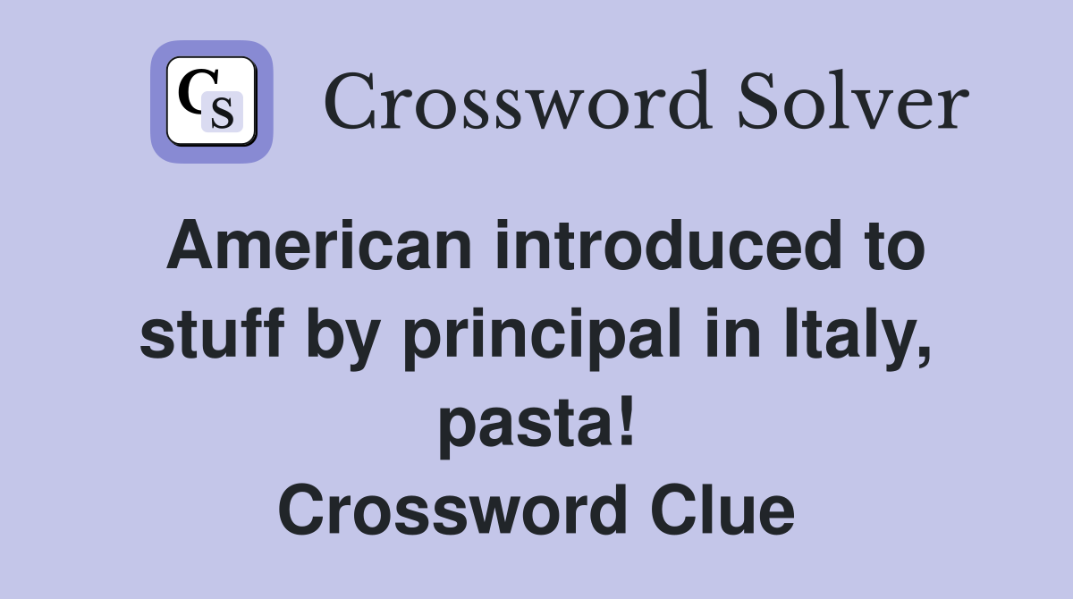 American introduced to stuff by principal in Italy, pasta! Crossword Clue