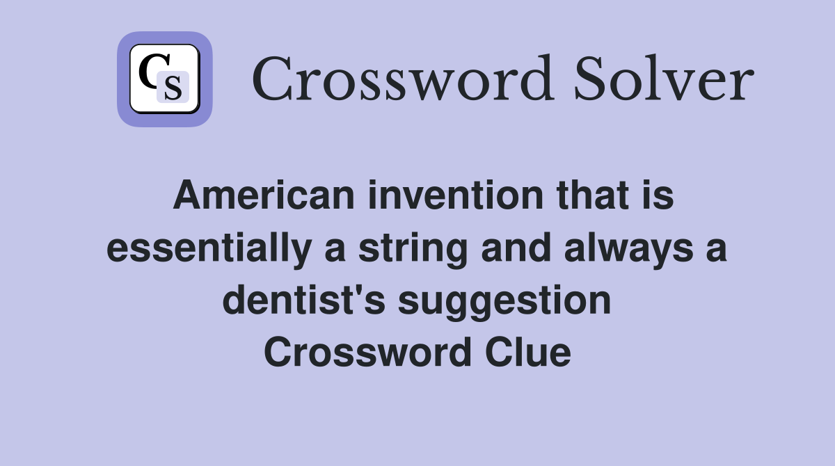 American invention that is essentially a string and always a dentist's suggestion Crossword Clue