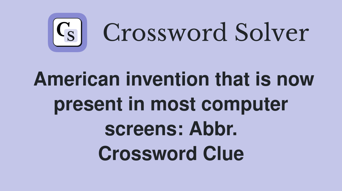American invention that is now present in most computer screens: Abbr. Crossword Clue