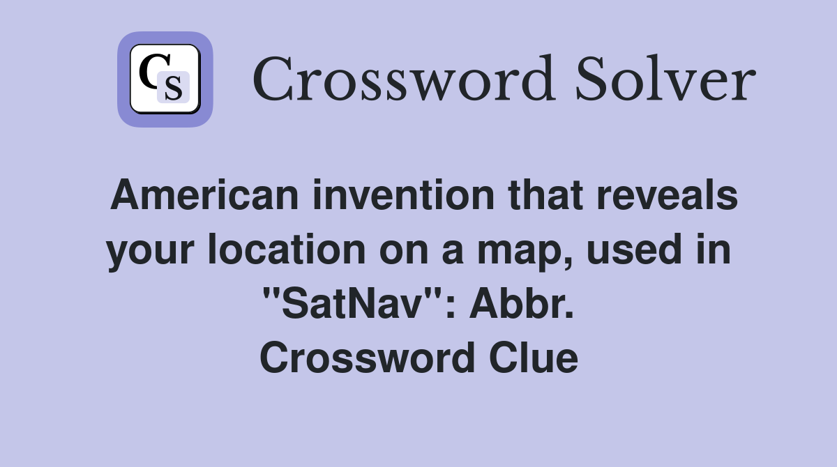 American invention that reveals your location on a map, used in "SatNav": Abbr. Crossword Clue