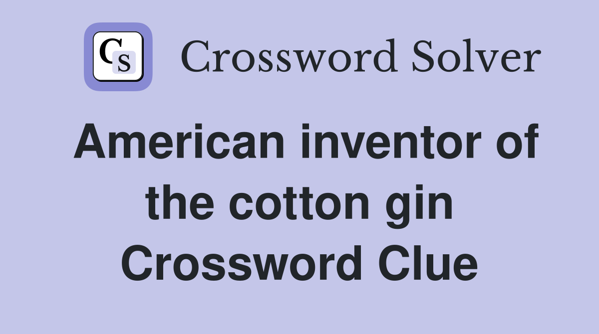 American inventor of the cotton gin Crossword Clue