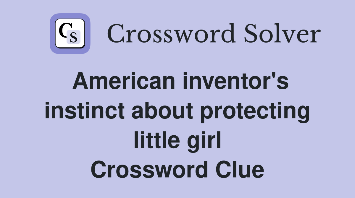 American inventor's instinct about protecting little girl Crossword Clue