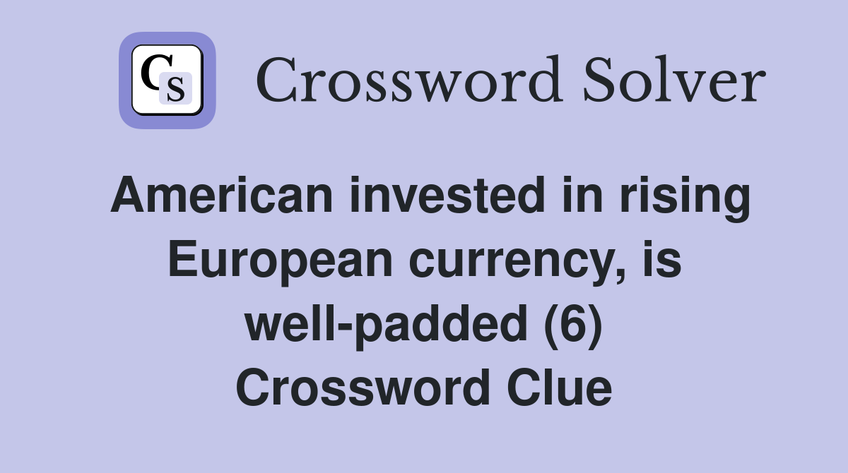 American invested in rising European currency, is well-padded (6) Crossword Clue