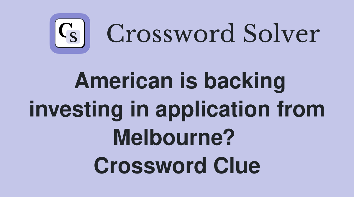 American is backing investing in application from Melbourne?  Crossword Clue