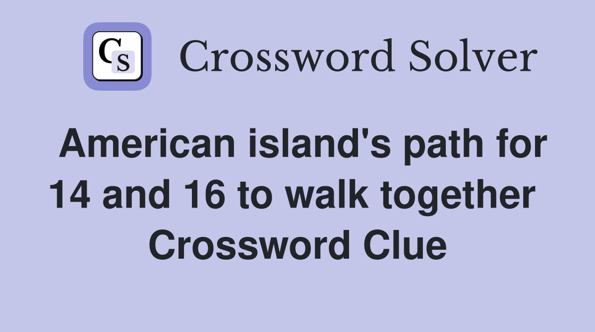 American island's path for 14 and 16 to walk together  Crossword Clue