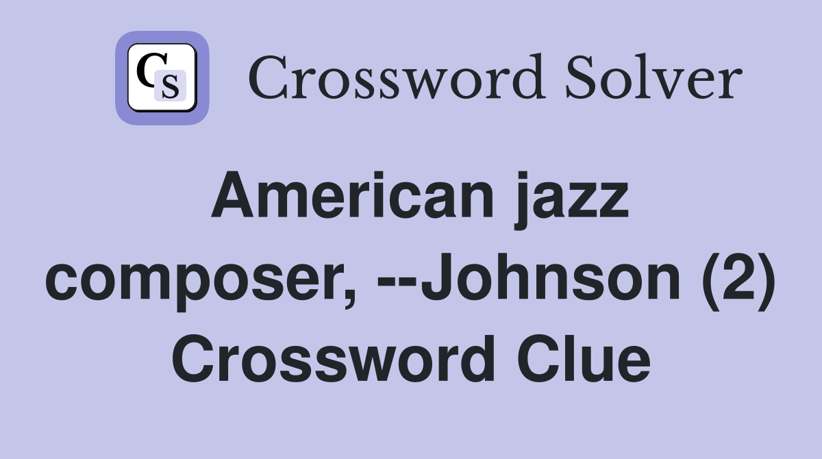 American jazz composer, --Johnson (2) Crossword Clue