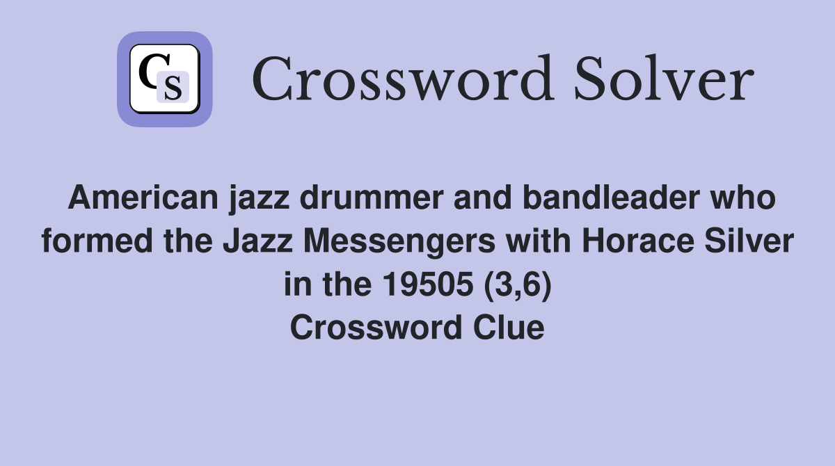 American jazz drummer and bandleader who formed the Jazz Messengers with Horace Silver in the 19505 (3,6) Crossword Clue
