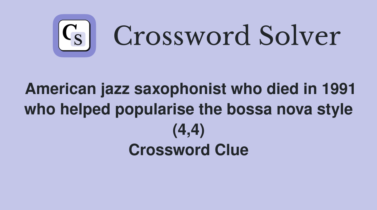 American jazz saxophonist who died in 1991 who helped popularise the bossa nova style (4,4) Crossword Clue