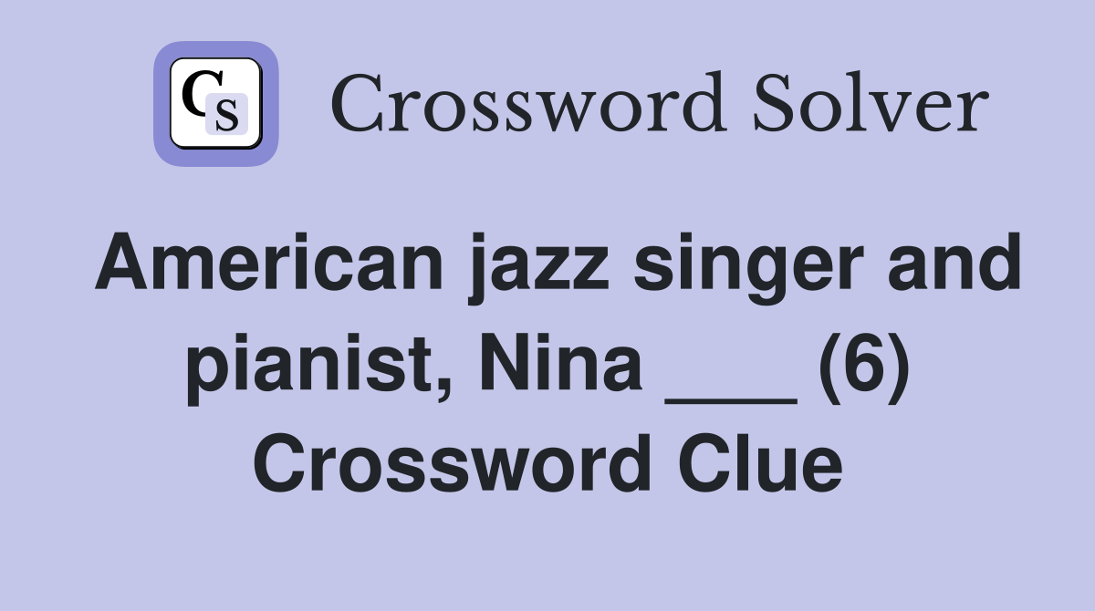 American jazz singer and pianist, Nina ___ (6) Crossword Clue