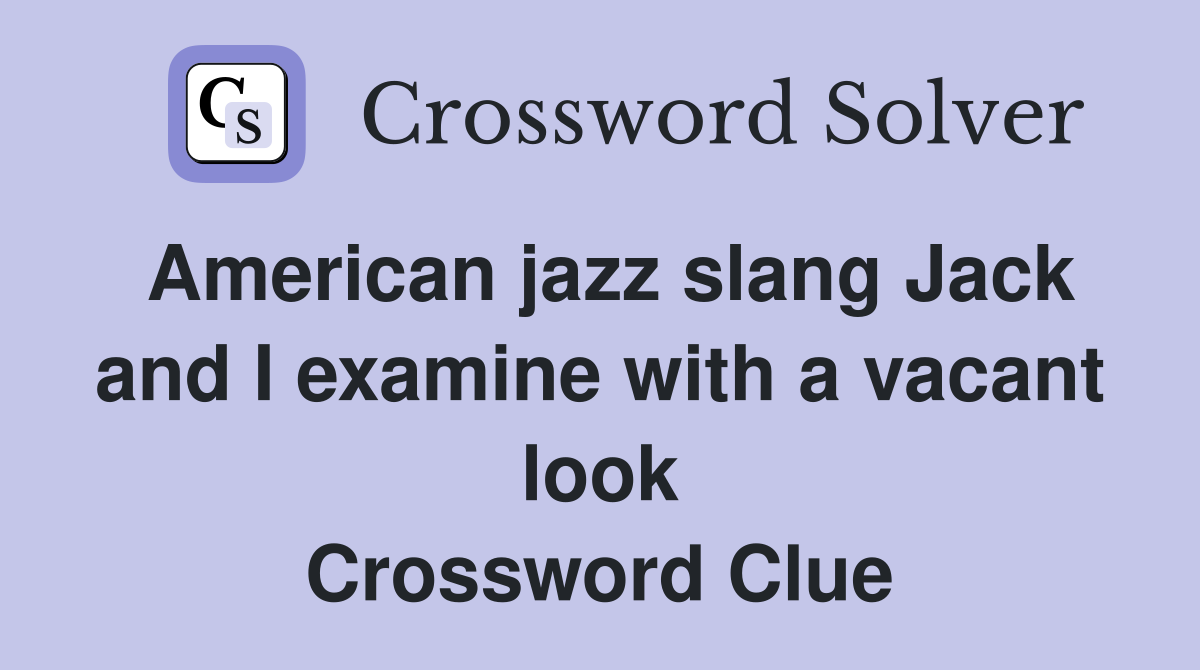 American jazz slang Jack and I examine with a vacant look Crossword Clue