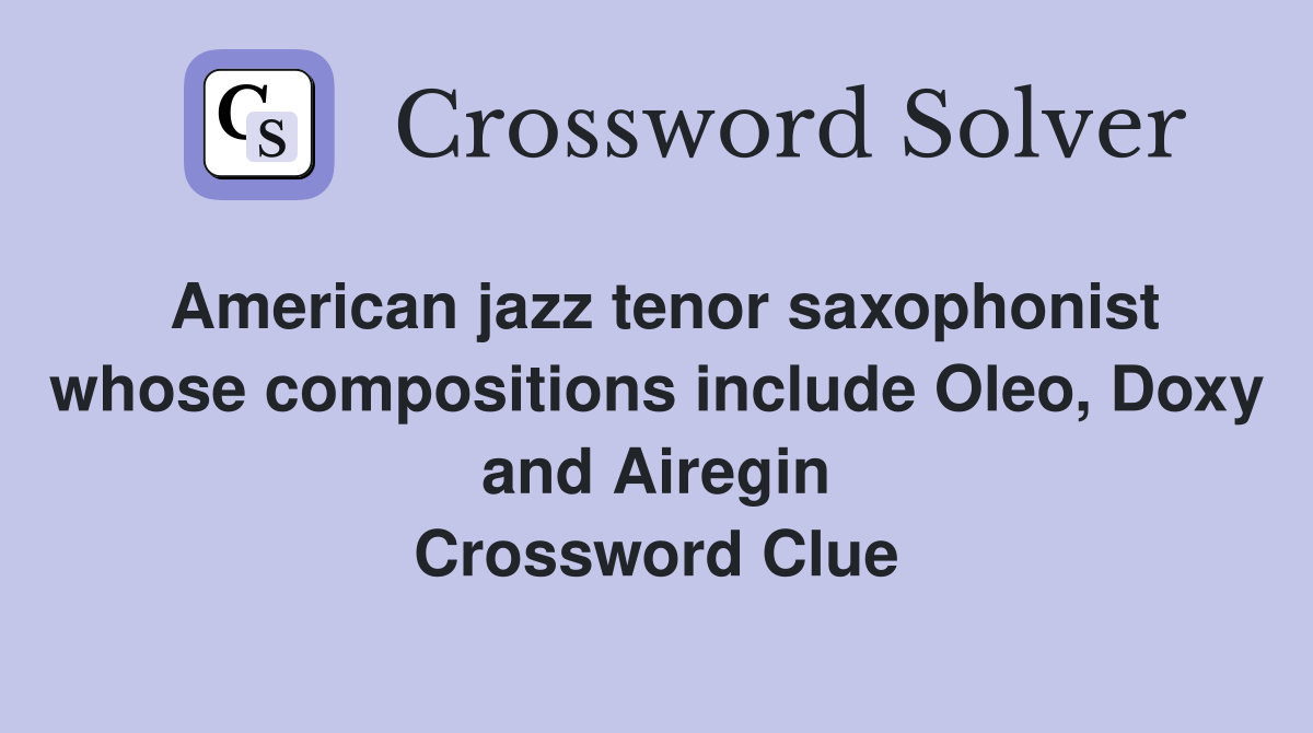 American jazz tenor saxophonist whose compositions include Oleo, Doxy and Airegin Crossword Clue