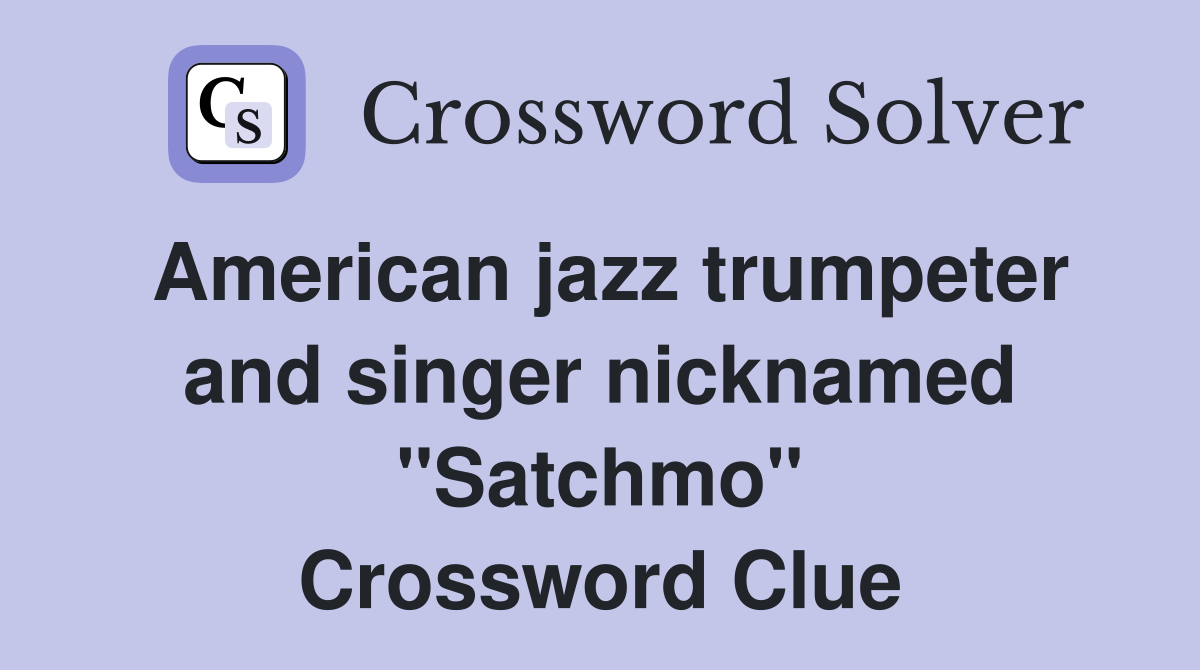American jazz trumpeter and singer nicknamed "Satchmo" Crossword Clue