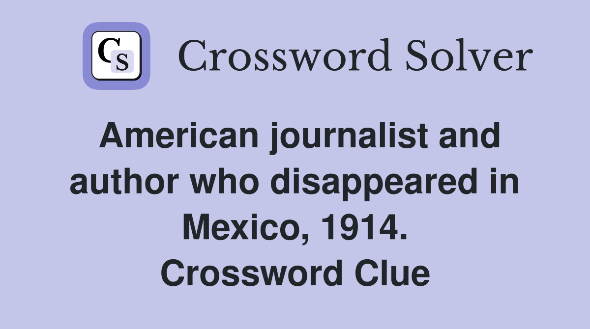 American journalist and author who disappeared in Mexico, 1914. Crossword Clue