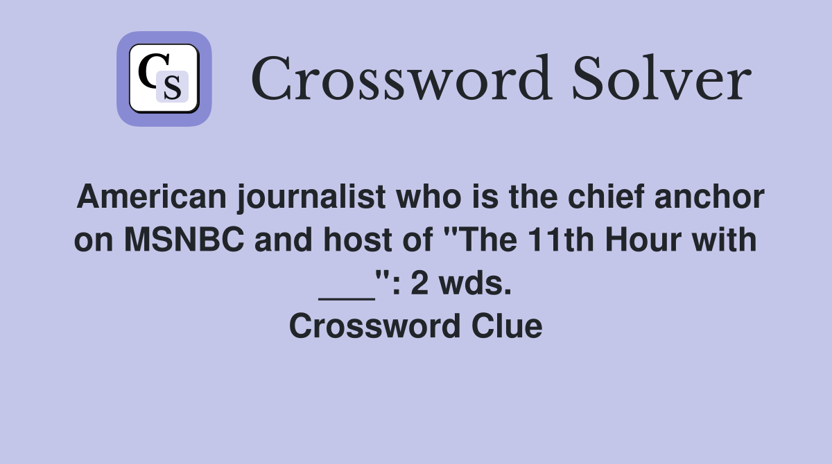 American journalist who is the chief anchor on MSNBC and host of "The 11th Hour with ___": 2 wds. Crossword Clue
