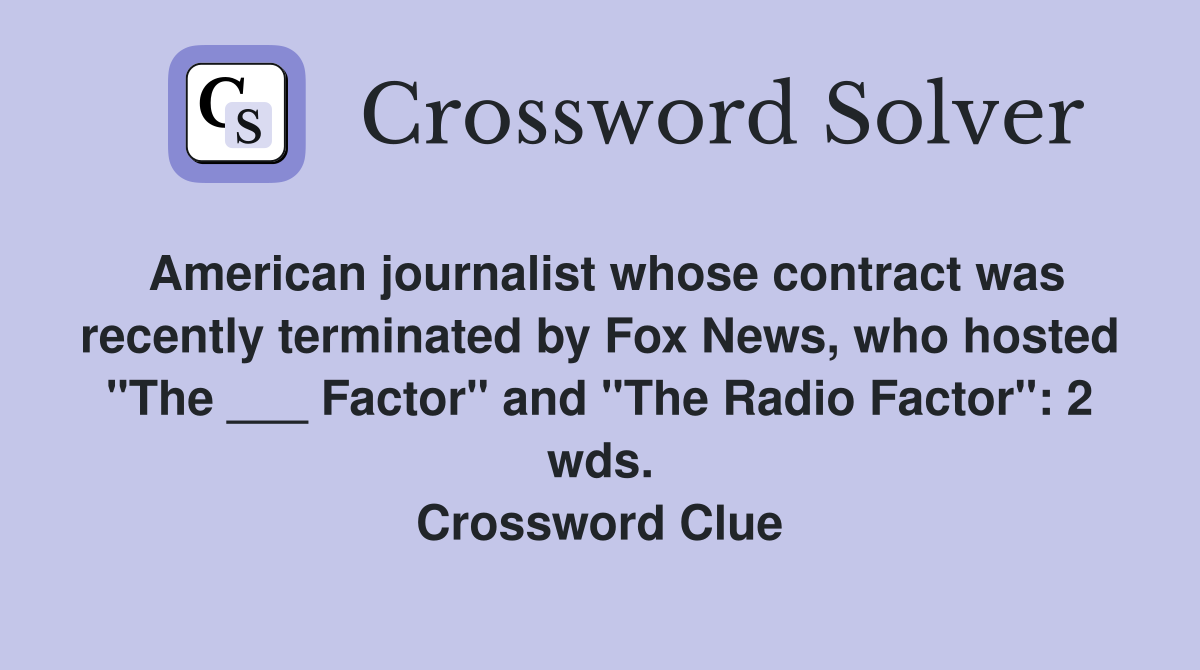 American journalist whose contract was recently terminated by Fox News, who hosted "The ___ Factor" and "The Radio Factor": 2 wds. Crossword Clue