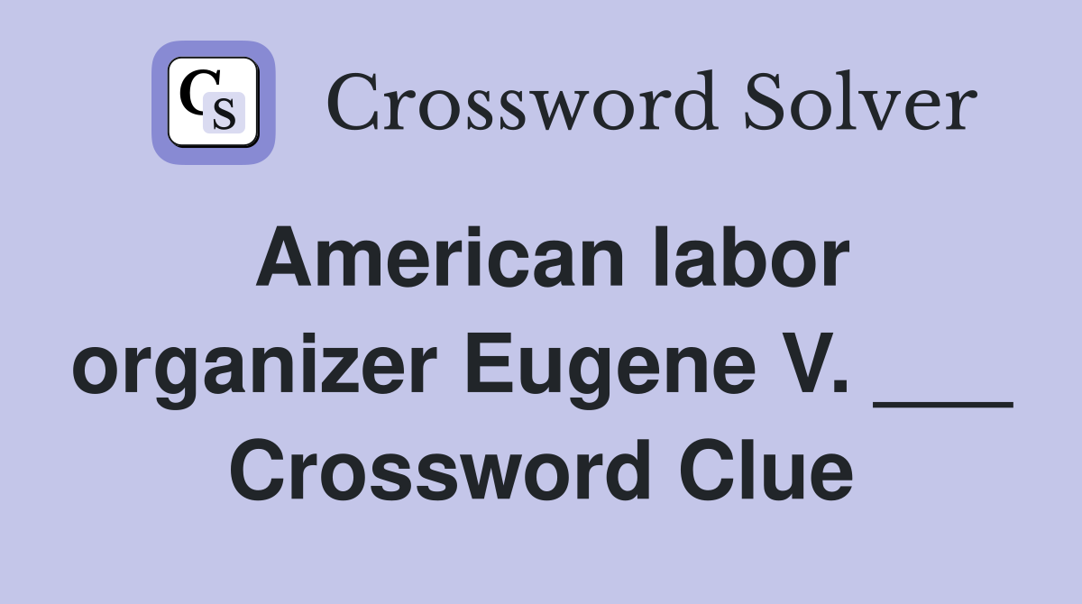 American labor organizer Eugene V. ___ Crossword Clue