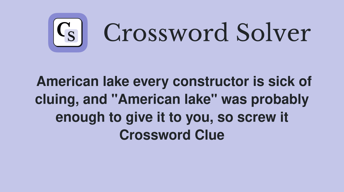 American lake every constructor is sick of cluing, and "American lake" was probably enough to give it to you, so screw it Crossword Clue