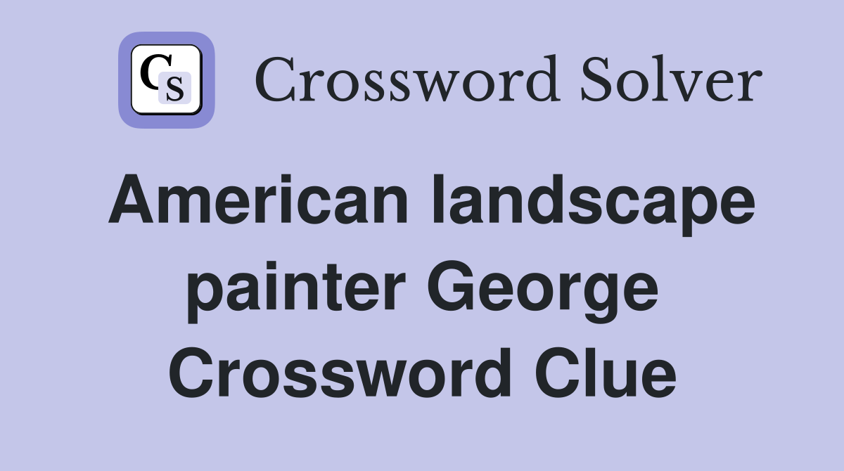 American landscape painter George Crossword Clue