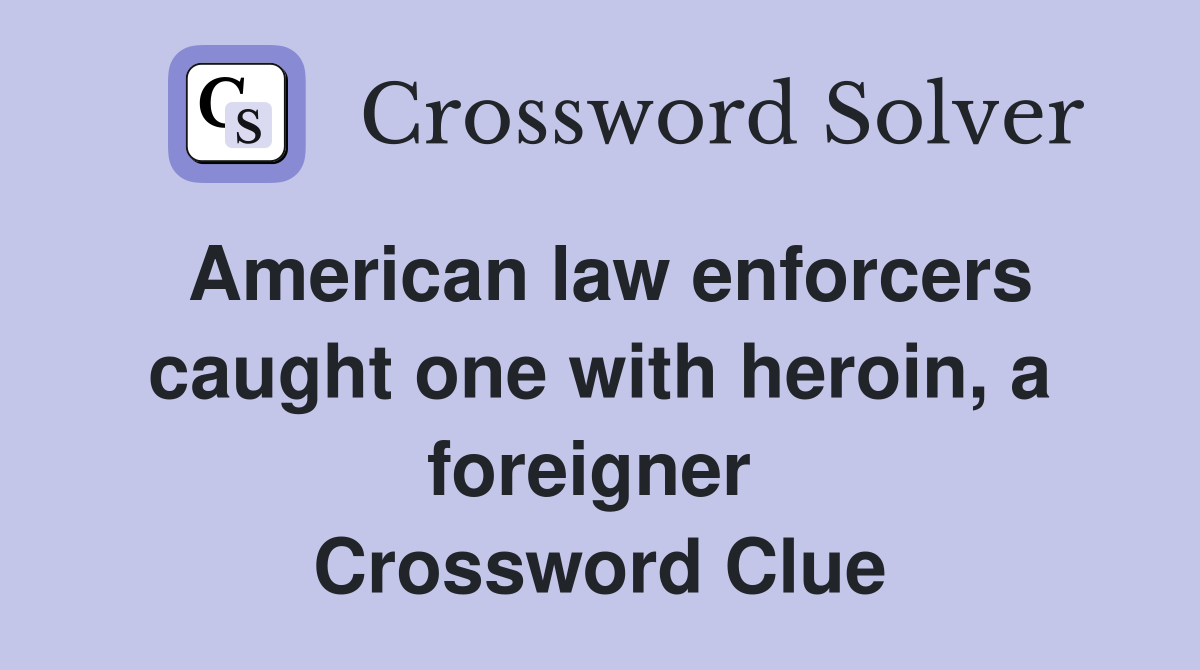 American law enforcers caught one with heroin, a foreigner  Crossword Clue