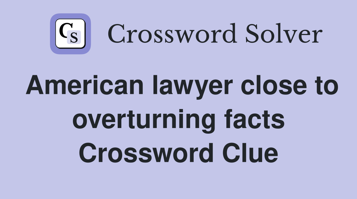 American lawyer close to overturning facts Crossword Clue