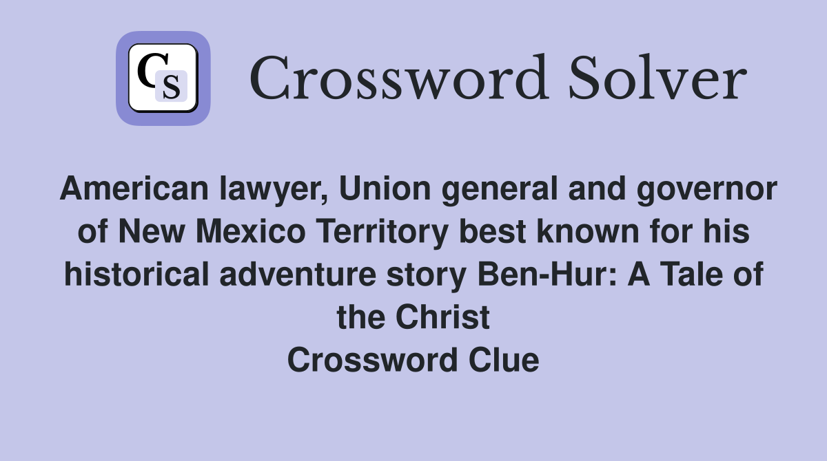 American lawyer, Union general and governor of New Mexico Territory best known for his historical adventure story Ben-Hur: A Tale of the Christ Crossword Clue