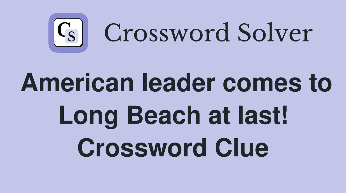 American leader comes to Long Beach at last! Crossword Clue