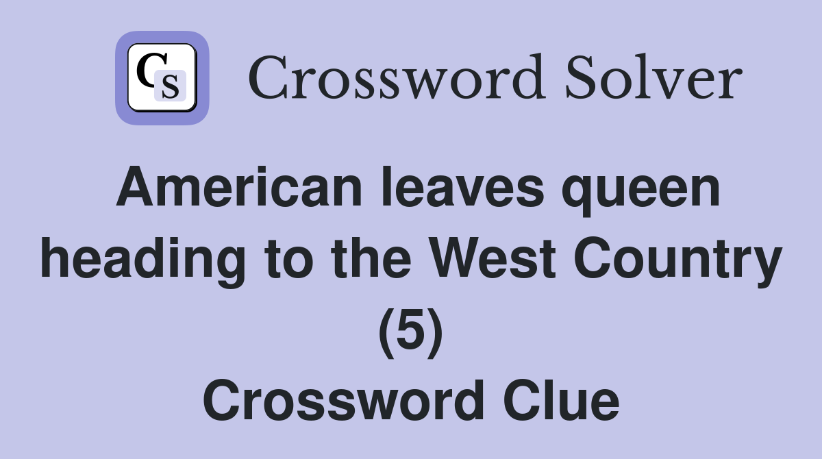 American leaves queen heading to the West Country (5) Crossword Clue