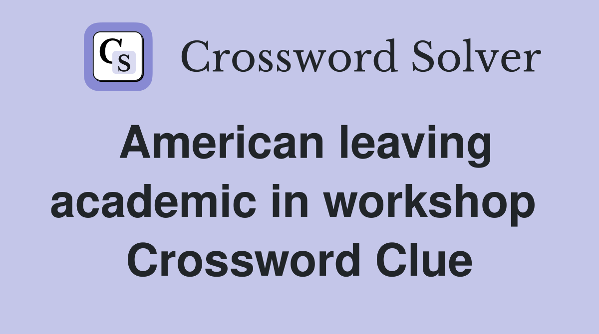 American leaving academic in workshop  Crossword Clue