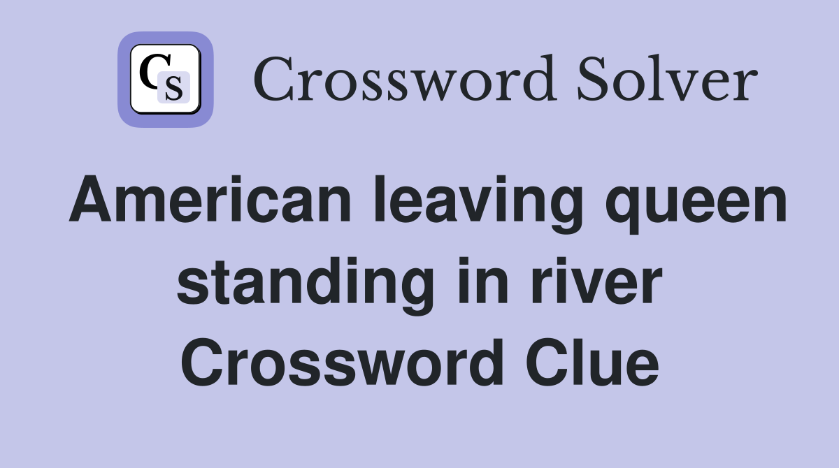 American leaving queen standing in river Crossword Clue