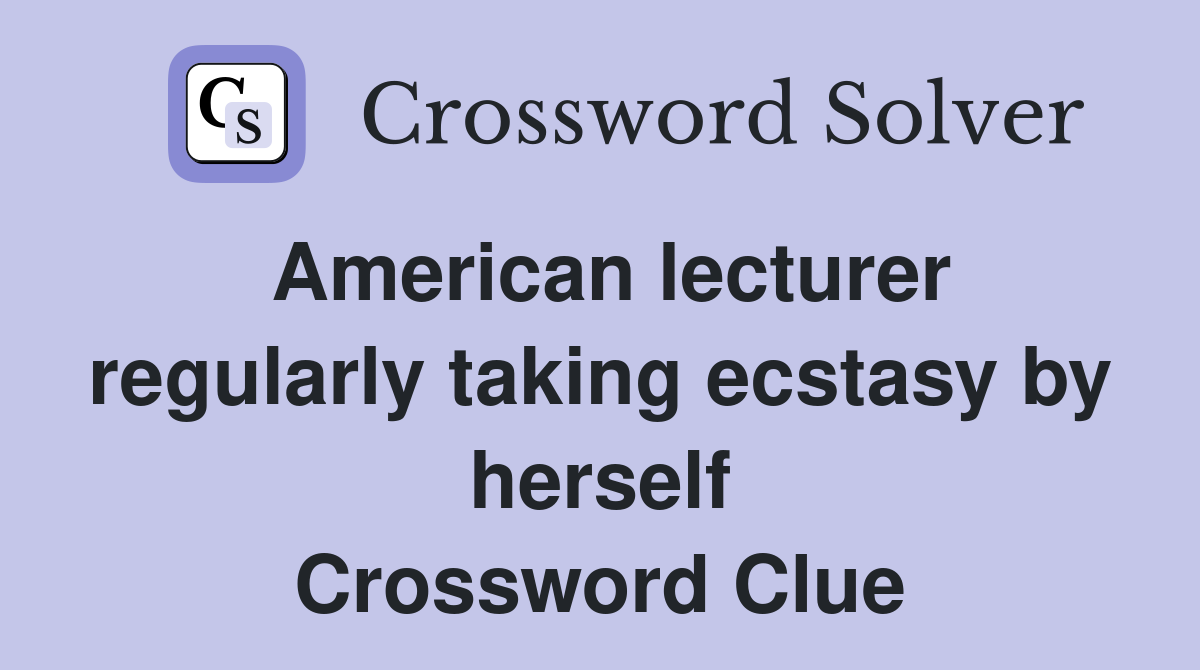 American lecturer regularly taking ecstasy by herself Crossword Clue