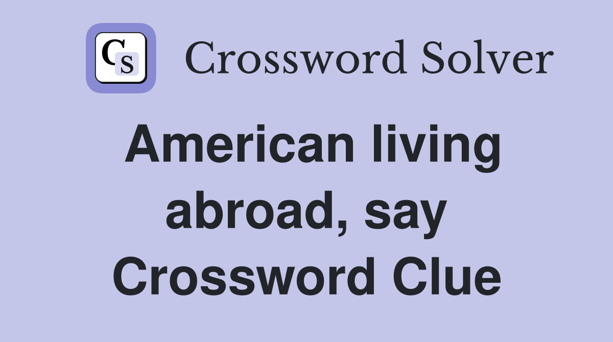 American living abroad, say Crossword Clue