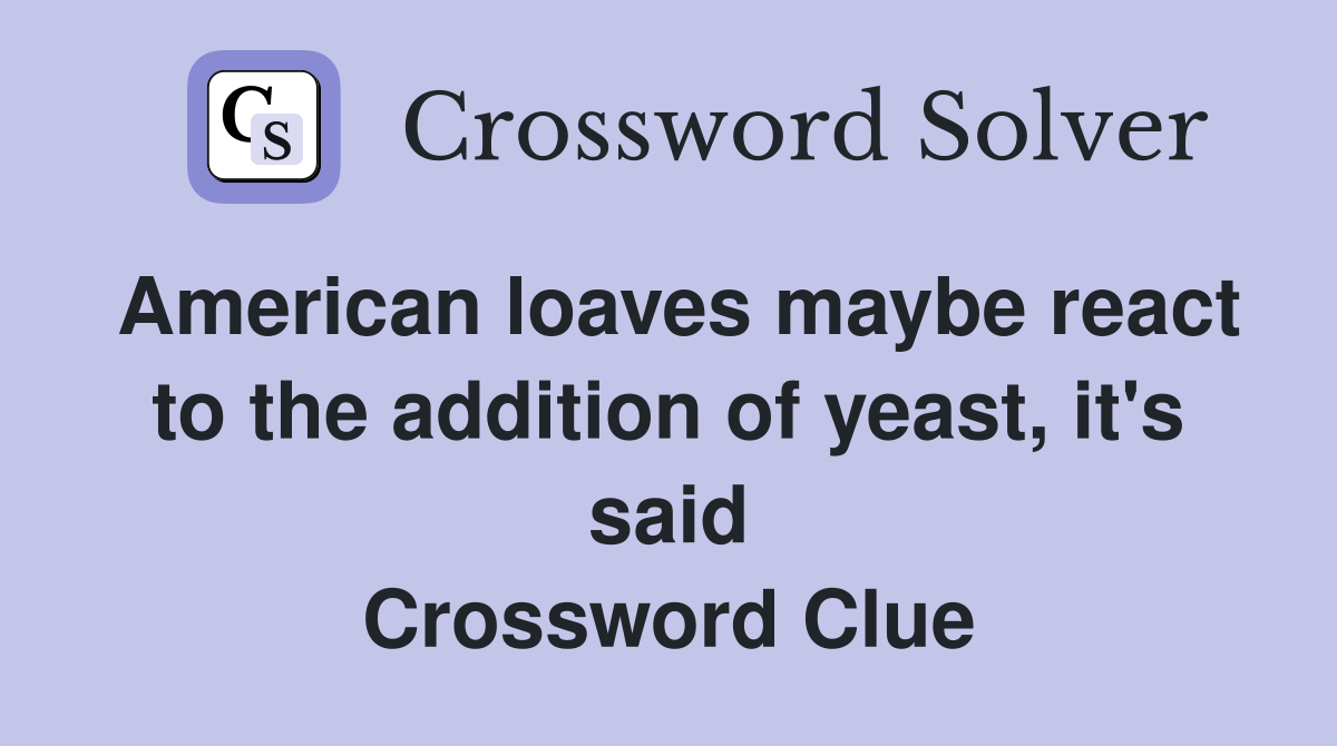 American loaves maybe react to the addition of yeast, it's said Crossword Clue