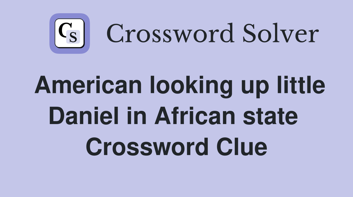 American looking up little Daniel in African state  Crossword Clue