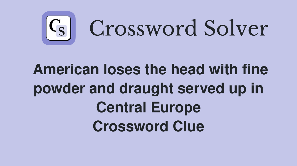 American loses the head with fine powder and draught served up in Central Europe Crossword Clue
