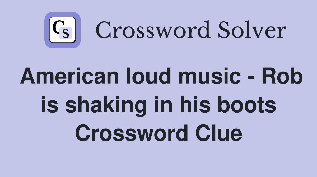 American loud music - Rob is shaking in his boots Crossword Clue
