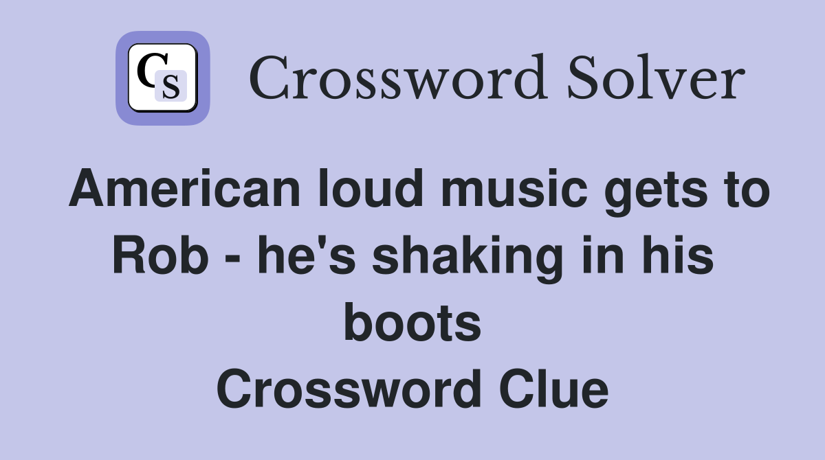 American loud music gets to Rob - he's shaking in his boots Crossword Clue