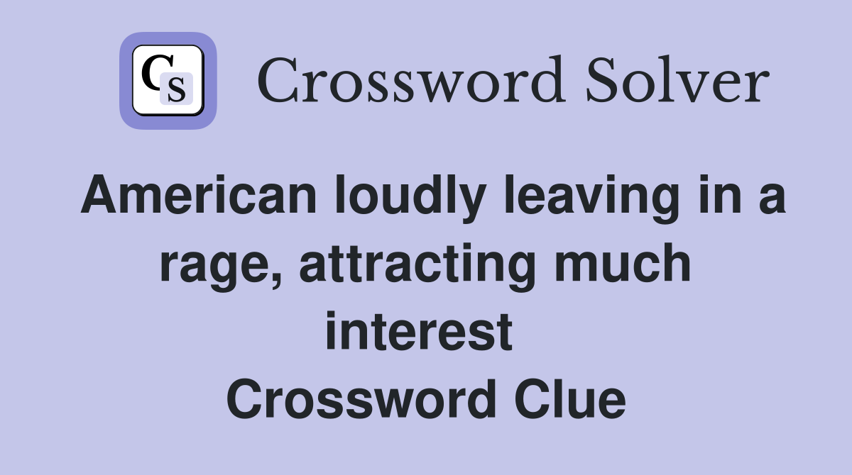 American loudly leaving in a rage, attracting much interest  Crossword Clue