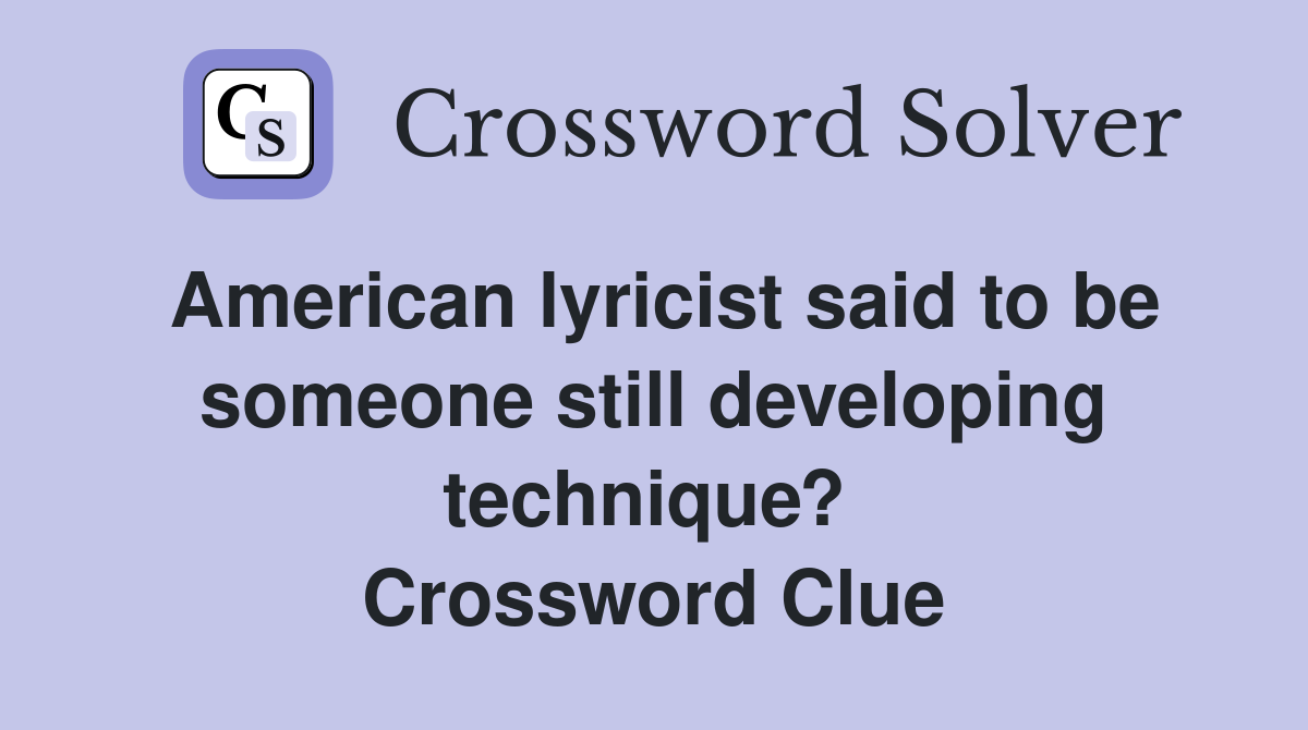 American lyricist said to be someone still developing technique?  Crossword Clue