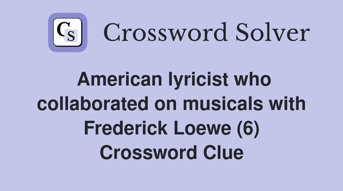 American lyricist who collaborated on musicals with Frederick Loewe (6) Crossword Clue