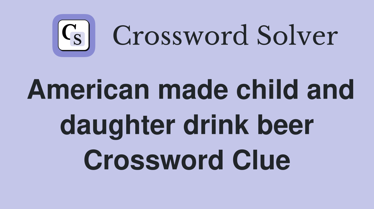 American made child and daughter drink beer Crossword Clue